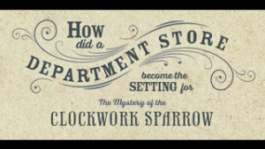 3_) How did you decide to set The Mystery of the Clockwork Sparrow in a department store